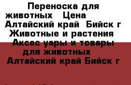 Переноска для животных › Цена ­ 2 000 - Алтайский край, Бийск г. Животные и растения » Аксесcуары и товары для животных   . Алтайский край,Бийск г.